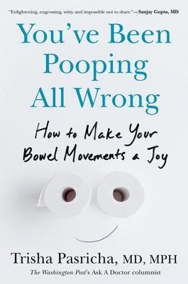 You've Been Pooping All Wrong: How to Make Your Bowel Movements a Joy by Pasricha, Trisha, MD MPH