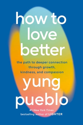 How to Love Better: The Path to Deeper Connection Through Growth, Kindness, and Compassion by Pueblo, Yung