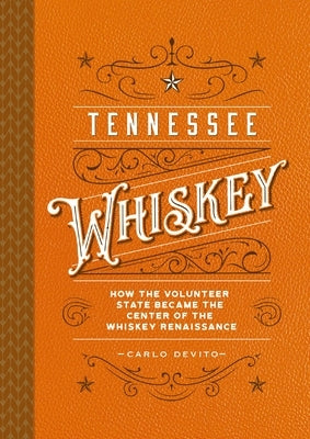 Tennessee Whiskey: How the Volunteer State Became the Center of the Whiskey Renaissance by DeVito, Carlo