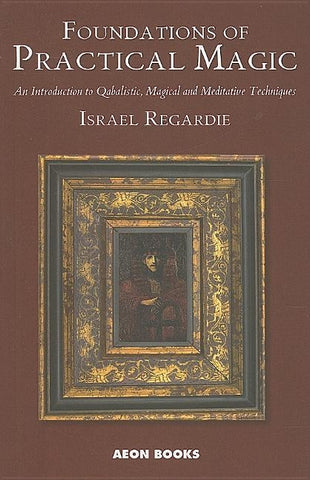 Foundations of Practical Magic: An Introduction to Qabalistic, Magical and Meditative Techniques by Regardie, Israel