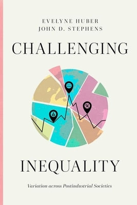 Challenging Inequality: Variation across Postindustrial Societies by Huber, Evelyne