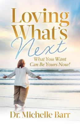 Loving What's Next: What You Want Can Be Yours Now! by Barr, Michelle