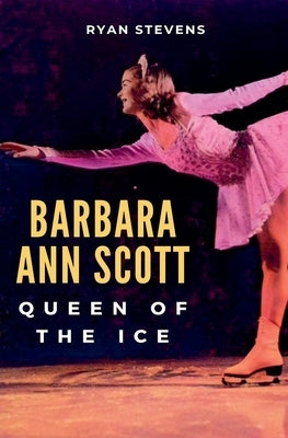 Barbara Ann Scott: Queen of the Ice by Stevens, Ryan