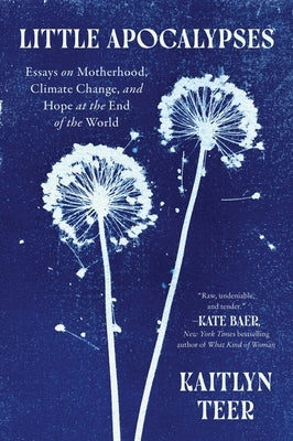 Little Apocalypses: Essays on Motherhood, Climate Change, and Hope at the End of the World by Teer, Kaitlyn