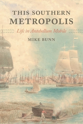 This Southern Metropolis: Life in Antebellum Mobile by Bunn, Mike