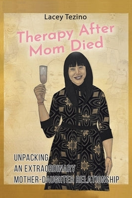 Therapy after Mom Died: Unpacking an Extraordinary Mother-Daughter Relationship by Tezino, Lacey