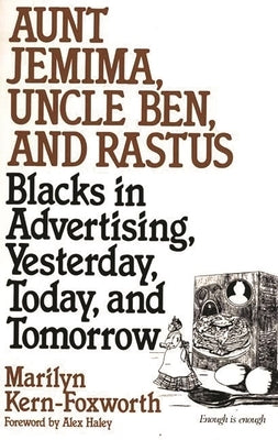 Aunt Jemima, Uncle Ben, and Rastus: Blacks in Advertising, Yesterday, Today, and Tomorrow by Kern Foxworth, Marilyn