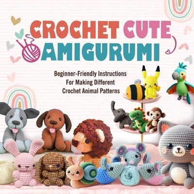 Crochet Cute Amigurumi: Beginner-Friendly Instructions For Making Different Crochet Animal Patterns by Lucas, Naomi