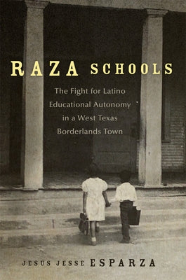Raza Schools: The Fight for Latino Educational Autonomy in a West Texas Borderlands Town Volume 4 by Esparza, Jesus Jesse