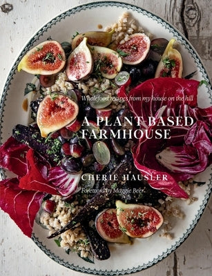 Plant-Based Farmhouse: Wholefood Recipes from My House on the Hill by Hausler, Cherie