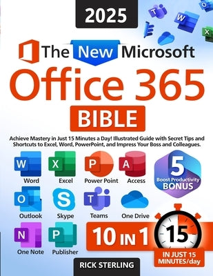 The New Microsoft Office 365 Bible: Achieve Mastery in Just 15 Minutes a Day - Illustrated Guide with Secret Tips and Shortcuts to Excel, Word, PowerP by Sterling, Rick