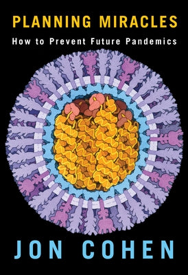 Planning Miracles: How to Prevent Future Pandemics by Cohen, Jon