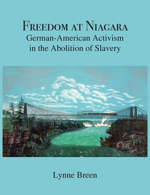 Freedom at Niagara: German-American Activism in the Abolition of Slavery by Breen, Lynne