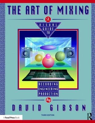 The Art of Mixing: A Visual Guide to Recording, Engineering, and Production by Gibson, David