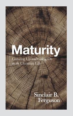 Maturity: Growing Up and Going on in the Christian Life by Ferguson, Sinclair B.