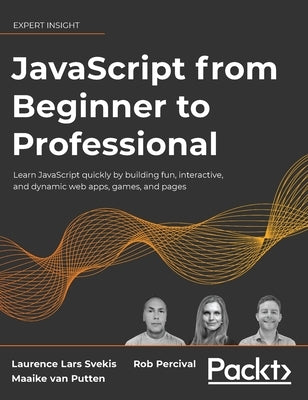 JavaScript from Beginner to Professional: Learn JavaScript quickly by building fun, interactive, and dynamic web apps, games, and pages by Svekis, Laurence Lars