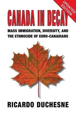 Canada In Decay: Mass Immigration, Diversity, and the Ethnocide of Euro-Canadians by Duchesne, Ricardo