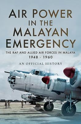 Air Power in the Malayan Emergency: The RAF and Allied Air Forces in Malaya 1948 - 1960 by Air Ministry Personnel