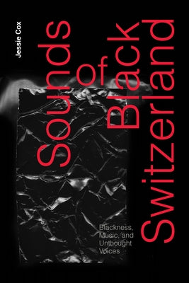 Sounds of Black Switzerland: Blackness, Music, and Unthought Voices by Cox, Jessie