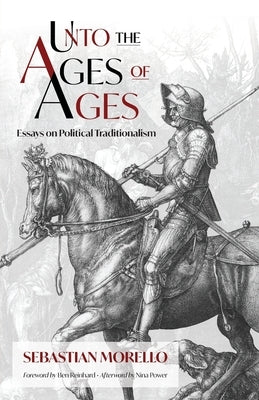 Unto the Ages of Ages: Essays on Political Traditionalism by Morello, Sebastian