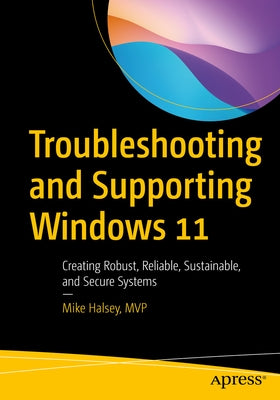 Troubleshooting and Supporting Windows 11: Creating Robust, Reliable, Sustainable, and Secure Systems by Halsey, Mike