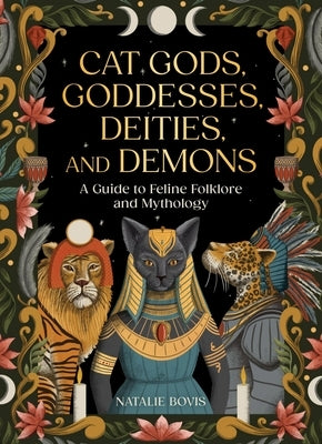 Cat Gods, Goddesses, Deities, and Demons: A Guide to Feline Folklore and Mythology by Bovis, Natalie