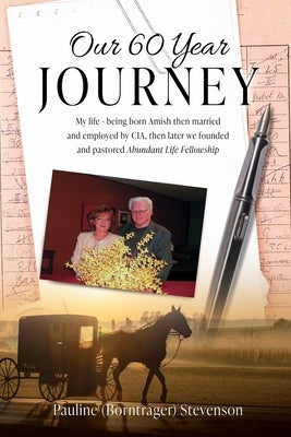 Our 60 Year Journey: My Life - Being Born Amish Then Married and Employed by Cia, Then Later We Founded and Pastored Abundant Life Fellowsh by Stevenson, Pauline (Borntrager)