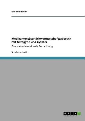 Medikamentöser Schwangerschaftsabbruch mit Mifegyne und Cytotec: Eine mehrdimensionale Betrachtung by R&#195;&#182;der, Melanie