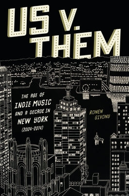 Us V. Them: The Age of Indie Music and a Decade in New York (2004-2014) by Givony, Ronen