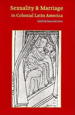 Sexuality and Marriage in Colonial Latin America by Lavrin, Asuncion