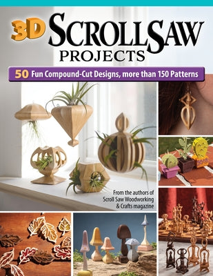 3D Scroll Saw Projects: 50 Fun Compound-Cut Designs, More Than 150 Patterns by Editors of Scroll Saw Woodworking &. Cra