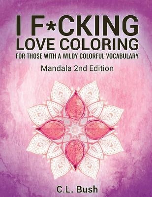 I F*cking Love Coloring: Mandala Stress Relief Adult Coloring Book by Bush, C. L.