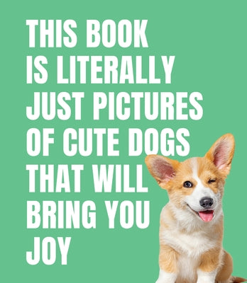 This Book Is Literally Just Pictures of Cute Dogs That Will Bring You Joy by Smith Street Books