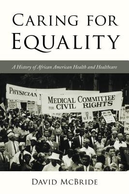 Caring for Equality: A History of African American Health and Healthcare by McBride, David