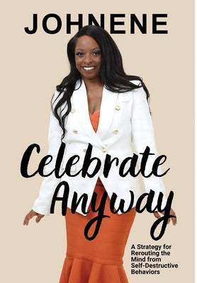 Celebrate Anyway: A Strategy for Rerouting the Mind from Self-Destructive Behaviors by McBeth, Johnene