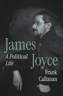 James Joyce: A Political Life by Callanan, Frank