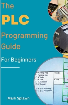 The PLC Programming Guide For Beginners by Splawn, Mark