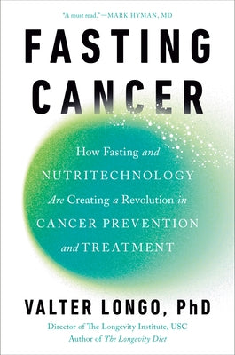 Fasting Cancer: How Fasting and Nutritechnology Are Creating a Revolution in Cancer Prevention and Treatment by Longo, Valter