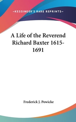 A Life of the Reverend Richard Baxter 1615-1691 by Powicke, Frederick J.