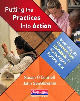 Putting the Practices Into Action: Implementing the Common Core Standards for Mathematical Practice, K-8 by O'Connell, Susan