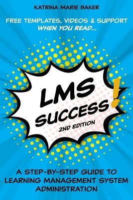 LMS Success: A Step-by-Step Guide to Learning Management System Administration by Baker, Katrina Marie