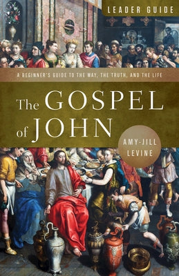 The Gospel of John Leader Guide: A Beginner's Guide to the Way, the Truth, and the Life by Levine, Amy-Jill