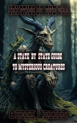 Cryptids of the USA: A State-by-State Guide to Mysterious Creatures: Exploring Cryptozoology: Unveiling Sasquatch, Aliens, Creatures, Ghost by Larsen, Brett