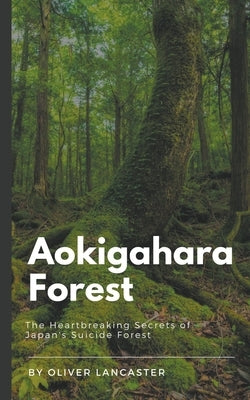 Aokigahara Forest: The Heartbreaking Secrets of Japan's Suicide Forest by Lancaster, Oliver