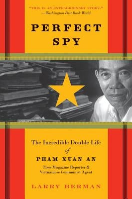 Perfect Spy: The Incredible Double Life of Pham Xuan An, Time Magazine Reporter and Vietnamese Communist Agent by Berman, Larry