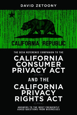 The Desk Reference Companion to the California Consumer Privacy ACT (Ccpa) and the California Privacy Rights ACT (Cpra) by Zetoony, David A.