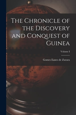 The Chronicle of the Discovery and Conquest of Guinea; Volume I by Zurara, Gomes Eanes De