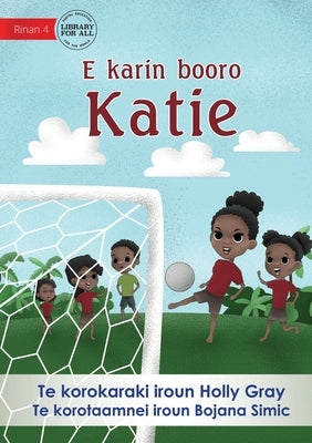 Katie Kicks a Goal - E karin booro Katie (Te Kiribati) by Gray, Holly