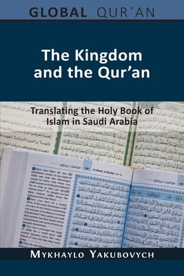 The Kingdom and the Qur'an: Translating the Holy Book of Islam in Saudi Arabia by Yakubovych, Mykhaylo