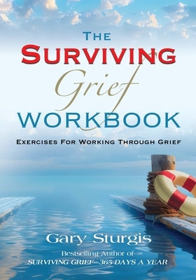 The SURVIVING GRIEF Workbook: Exercises For Working Through Grief by Sturgis, Gary